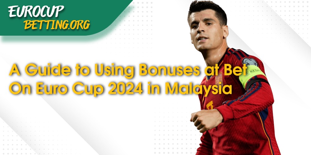 Maximizing Your Winnings: A Guide to Using Bonuses at Bet On Euro Cup 2024 in Malaysia